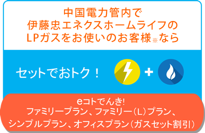 伊藤忠エネクスホームライフ西日本のLPガスをお使いのお客様ならセットでもっとおトク!